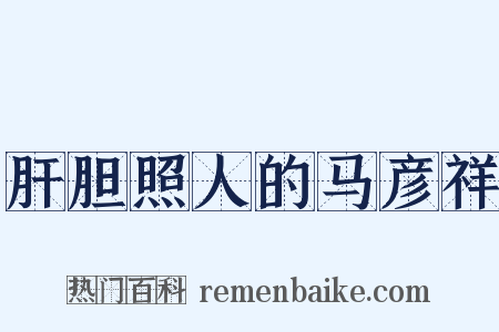 肝胆照人的马彦祥是什么意思的图片